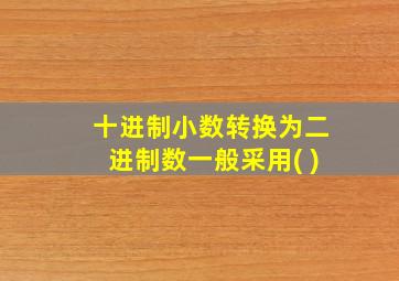 十进制小数转换为二进制数一般采用( )